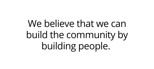 We believe that we can build the community by building people