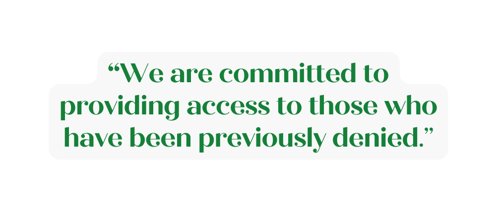 We are committed to providing access to those who have been previously denied